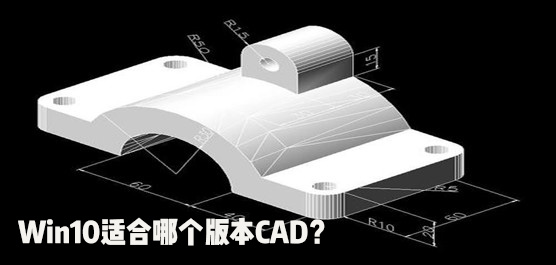 Win10适合哪个版本CAD？Win10最兼容的CAD推荐